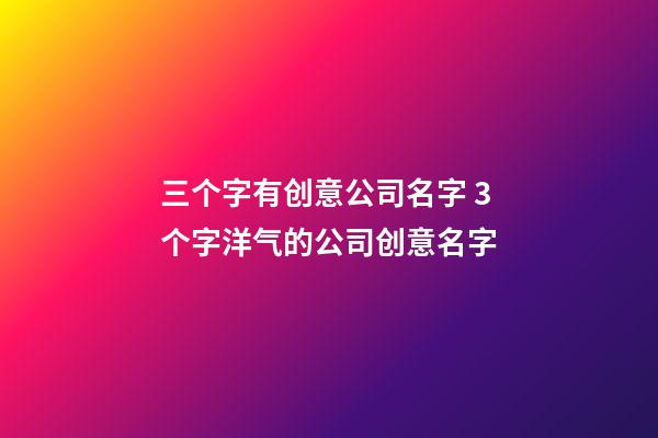 三个字有创意公司名字 3个字洋气的公司创意名字-第1张-公司起名-玄机派